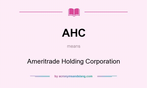 What does AHC mean? It stands for Ameritrade Holding Corporation