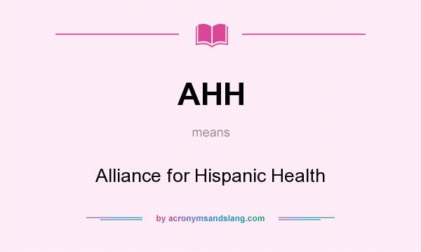What does AHH mean? It stands for Alliance for Hispanic Health