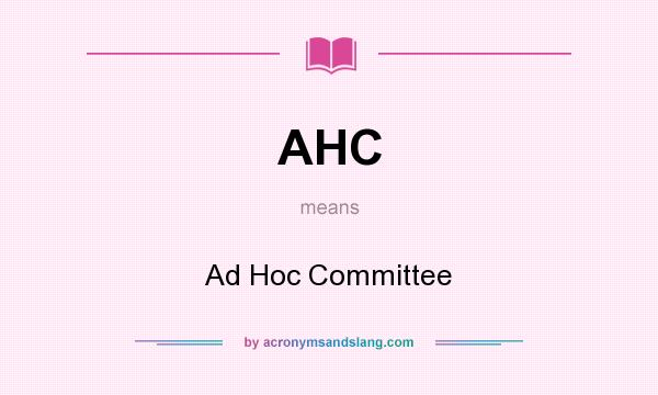What does AHC mean? It stands for Ad Hoc Committee
