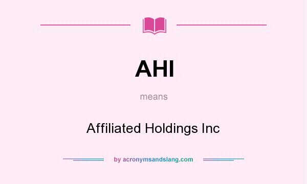 What does AHI mean? It stands for Affiliated Holdings Inc