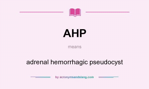 What does AHP mean? It stands for adrenal hemorrhagic pseudocyst