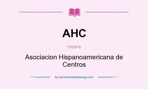 What does AHC mean? It stands for Asociacion Hispanoamericana de Centros