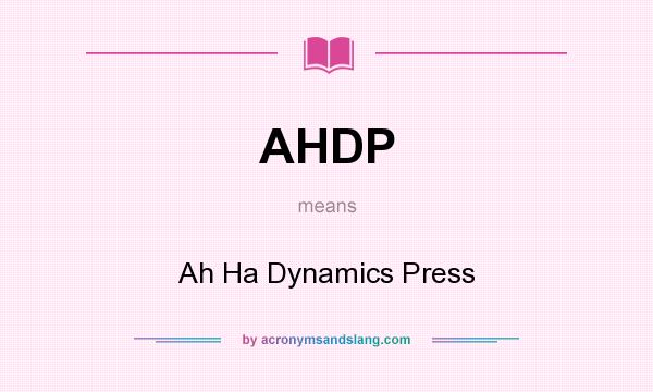 What does AHDP mean? It stands for Ah Ha Dynamics Press