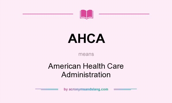 What does AHCA mean? It stands for American Health Care Administration