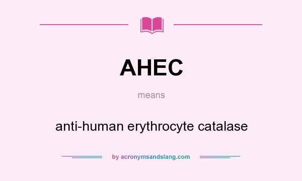 What does AHEC mean? It stands for anti-human erythrocyte catalase
