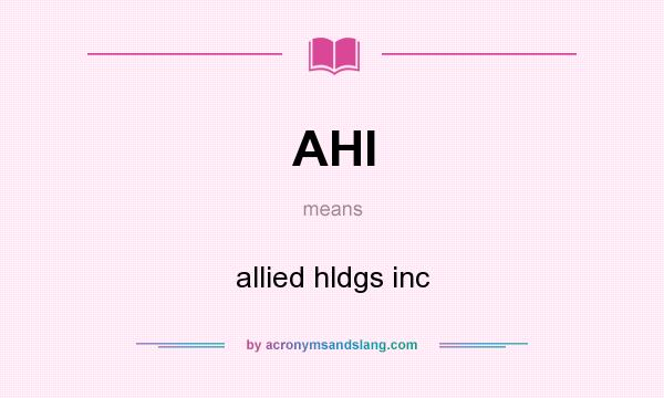 What does AHI mean? It stands for allied hldgs inc