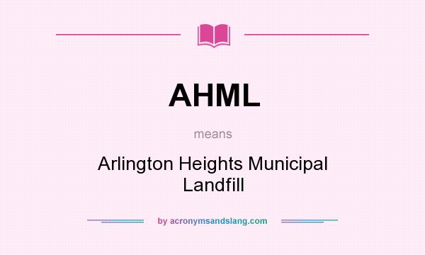 What does AHML mean? It stands for Arlington Heights Municipal Landfill