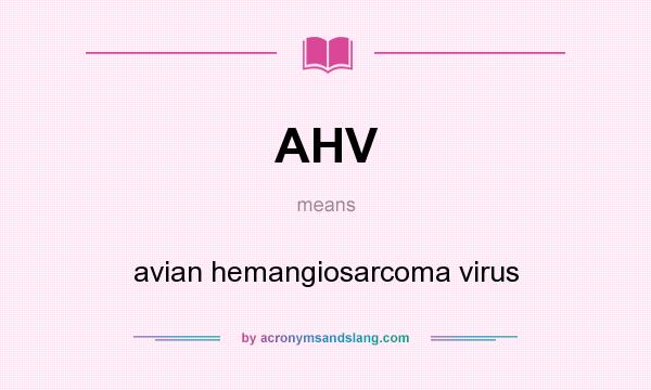What does AHV mean? It stands for avian hemangiosarcoma virus