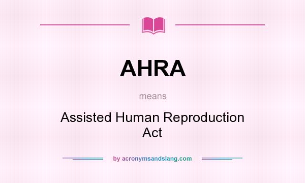What does AHRA mean? It stands for Assisted Human Reproduction Act