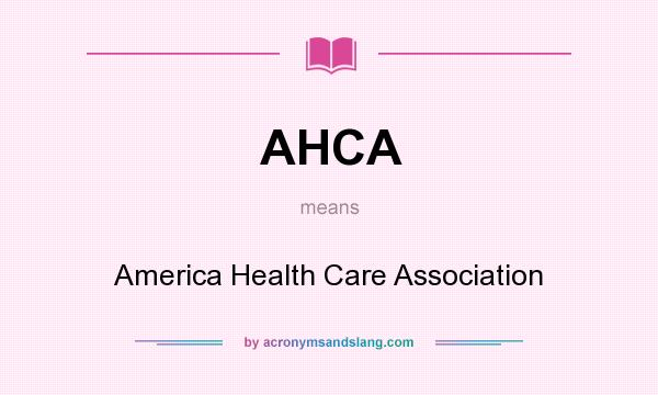 What does AHCA mean? It stands for America Health Care Association