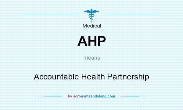What does AHP mean? It stands for Accountable Health Partnership