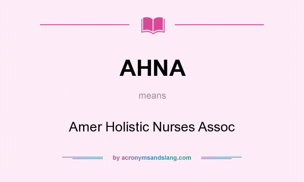 What does AHNA mean? It stands for Amer Holistic Nurses Assoc