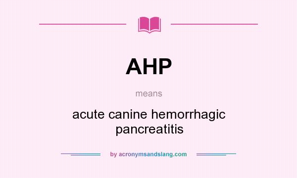 What does AHP mean? It stands for acute canine hemorrhagic pancreatitis