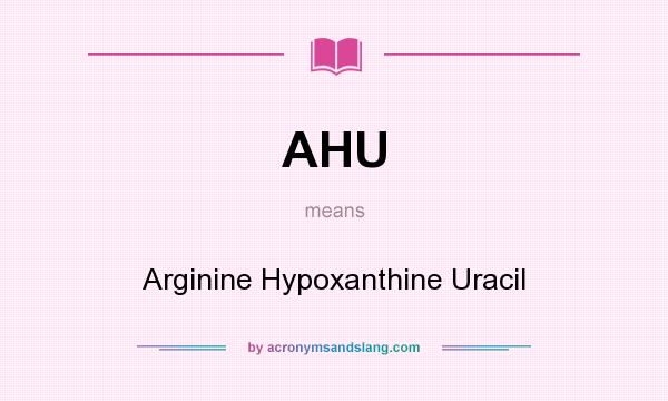 What does AHU mean? It stands for Arginine Hypoxanthine Uracil