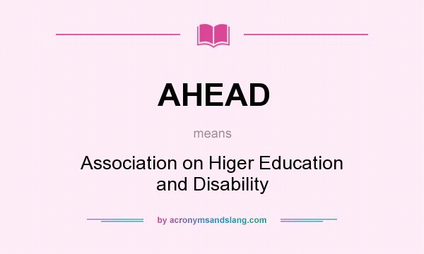What does AHEAD mean? It stands for Association on Higer Education and Disability