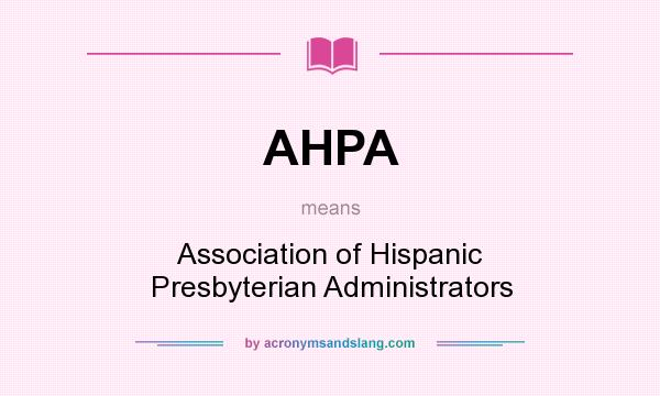 What does AHPA mean? It stands for Association of Hispanic Presbyterian Administrators