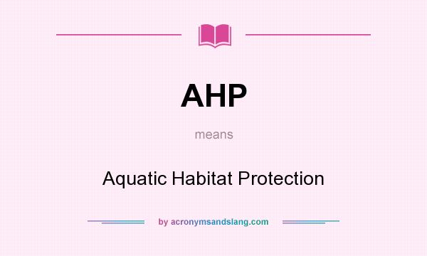 What does AHP mean? It stands for Aquatic Habitat Protection