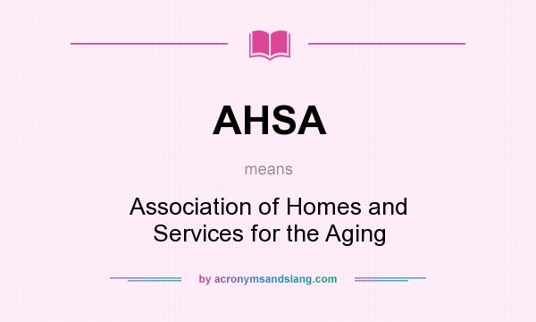 What does AHSA mean? It stands for Association of Homes and Services for the Aging