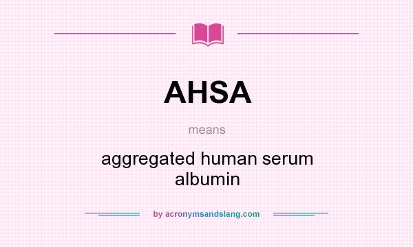 What does AHSA mean? It stands for aggregated human serum albumin
