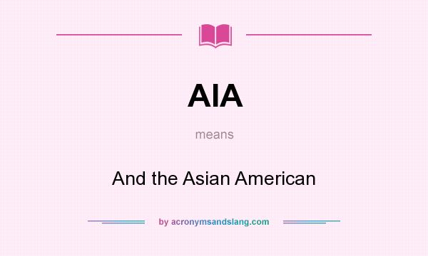 What does AIA mean? It stands for And the Asian American