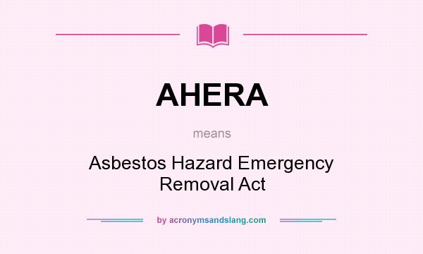 What does AHERA mean? It stands for Asbestos Hazard Emergency Removal Act