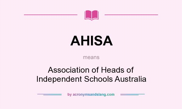 What does AHISA mean? It stands for Association of Heads of Independent Schools Australia