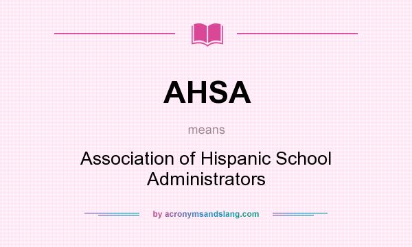 What does AHSA mean? It stands for Association of Hispanic School Administrators