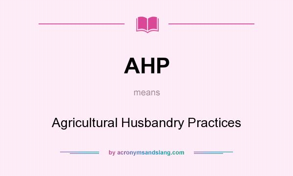 What does AHP mean? It stands for Agricultural Husbandry Practices