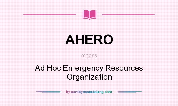 What does AHERO mean? It stands for Ad Hoc Emergency Resources Organization