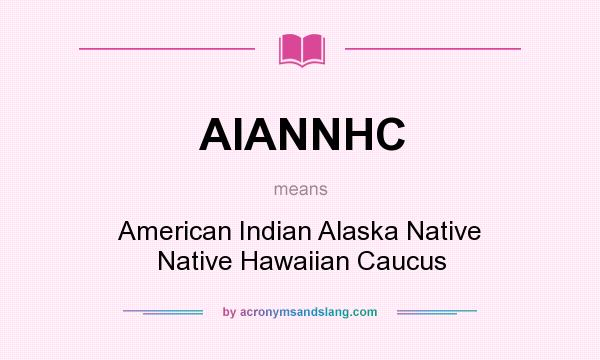 What does AIANNHC mean? It stands for American Indian Alaska Native Native Hawaiian Caucus