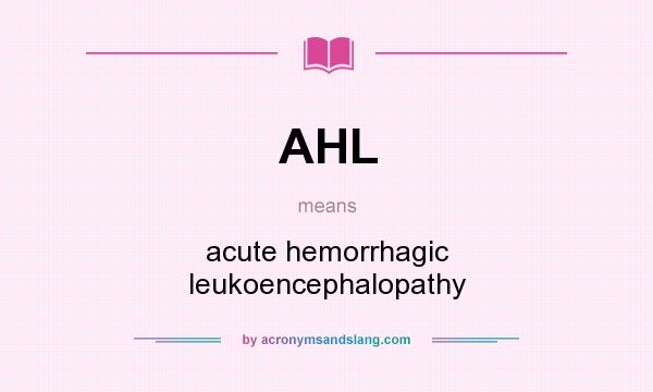 What does AHL mean? It stands for acute hemorrhagic leukoencephalopathy