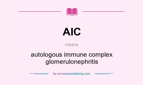 What does AIC mean? It stands for autologous immune complex glomerulonephritis