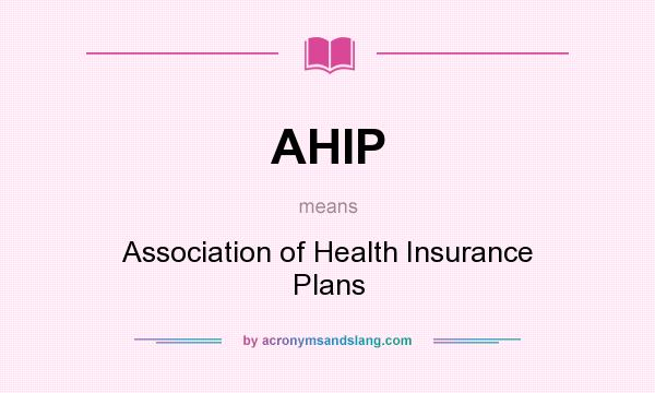 What does AHIP mean? It stands for Association of Health Insurance Plans