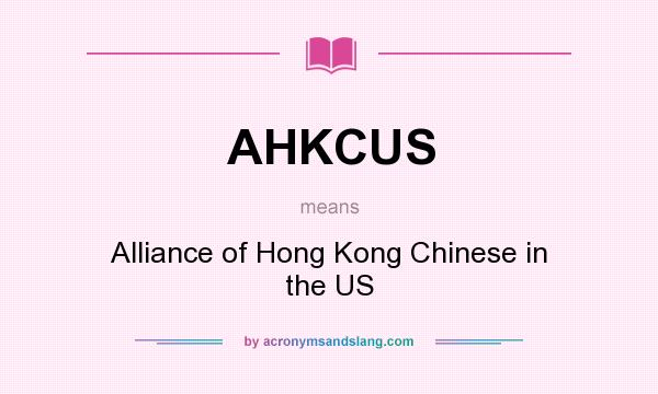 What does AHKCUS mean? It stands for Alliance of Hong Kong Chinese in the US