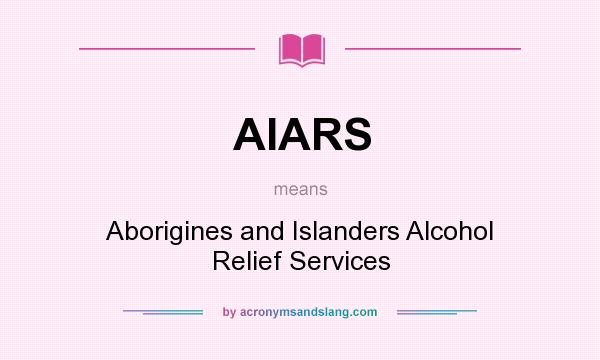 What does AIARS mean? It stands for Aborigines and Islanders Alcohol Relief Services