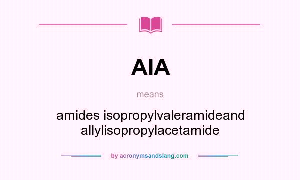 What does AIA mean? It stands for amides isopropylvaleramideand allylisopropylacetamide