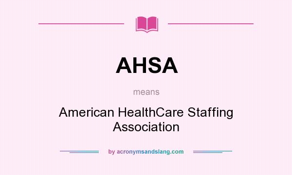 What does AHSA mean? It stands for American HealthCare Staffing Association