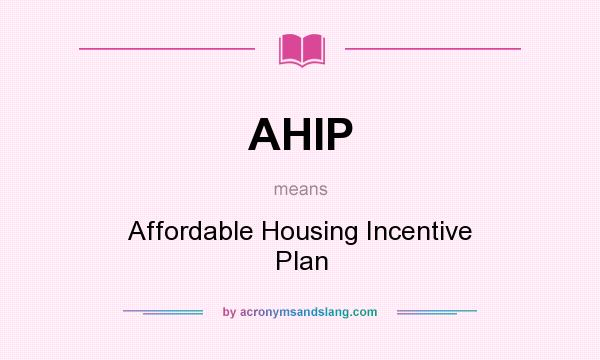 What does AHIP mean? It stands for Affordable Housing Incentive Plan