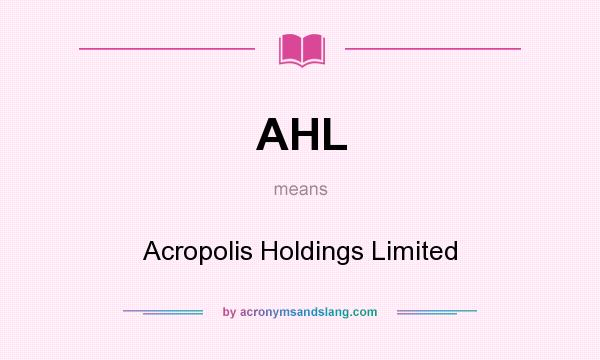 What does AHL mean? It stands for Acropolis Holdings Limited
