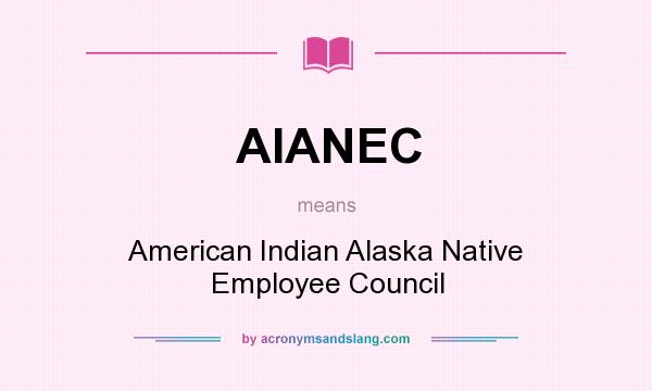 What does AIANEC mean? It stands for American Indian Alaska Native Employee Council