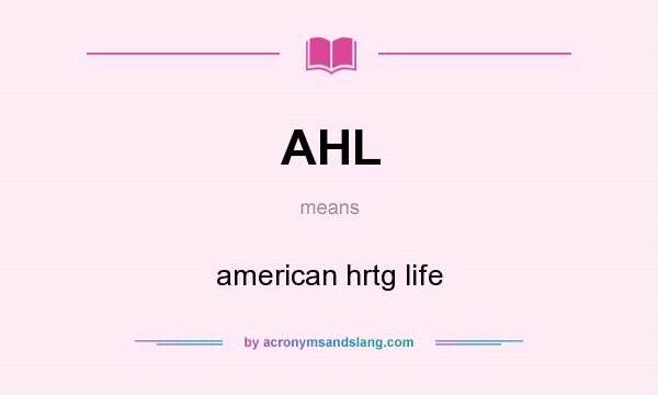 What does AHL mean? It stands for american hrtg life