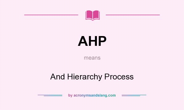 What does AHP mean? It stands for And Hierarchy Process