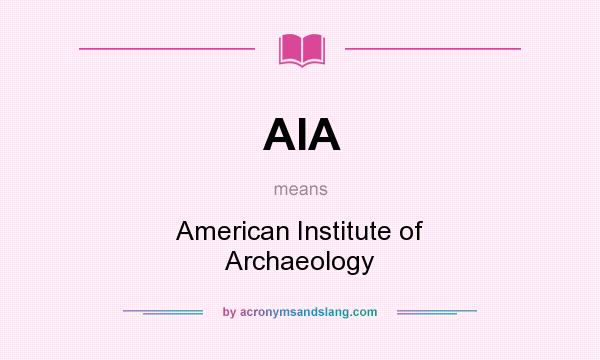 What does AIA mean? It stands for American Institute of Archaeology