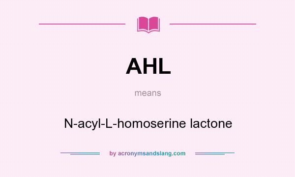 What does AHL mean? It stands for N-acyl-L-homoserine lactone