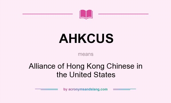 What does AHKCUS mean? It stands for Alliance of Hong Kong Chinese in the United States