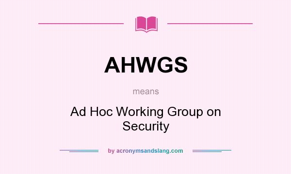 What does AHWGS mean? It stands for Ad Hoc Working Group on Security