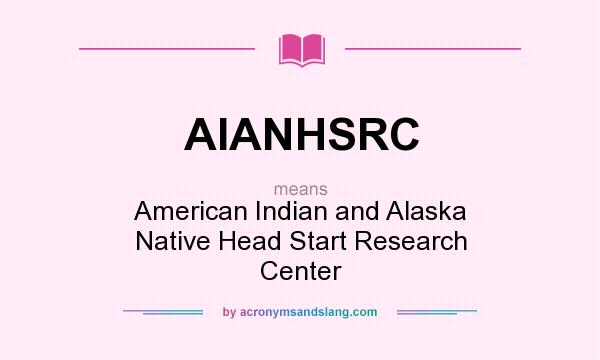 What does AIANHSRC mean? It stands for American Indian and Alaska Native Head Start Research Center