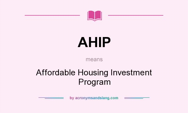 What does AHIP mean? It stands for Affordable Housing Investment Program