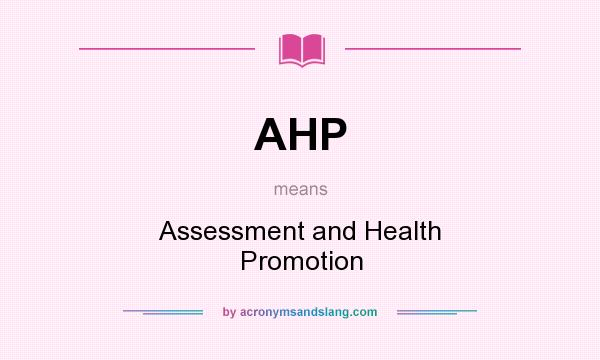 What does AHP mean? It stands for Assessment and Health Promotion