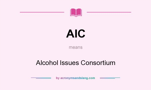 What does AIC mean? It stands for Alcohol Issues Consortium